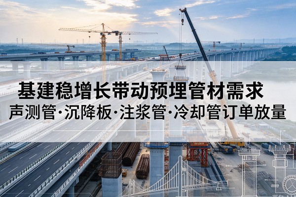 嫩江基建稳增长带动预埋监测管材需求,声测管、沉降板、注浆管订单持续放量