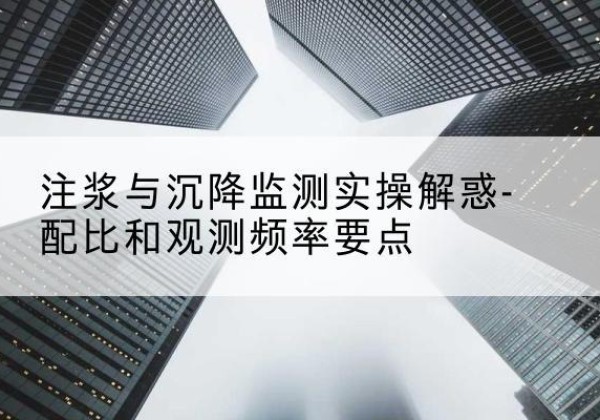 嫩江水泥浆配比不当会不会造成注浆管堵管？-注浆与沉降监测实操解惑-配比和观测频率要点